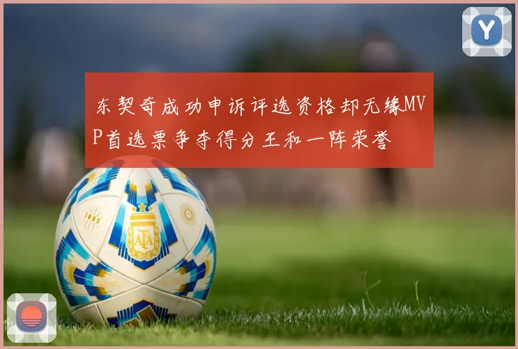 东契奇成功申诉评选资格却无缘MVP首选票争夺得分王和一阵荣誉