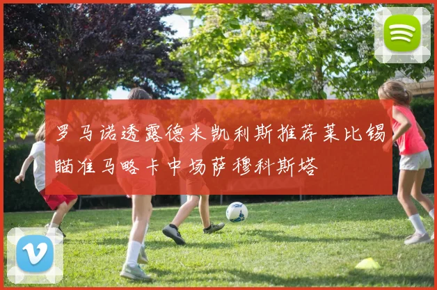 罗马诺透露德米凯利斯推荐莱比锡瞄准马略卡中场萨穆科斯塔