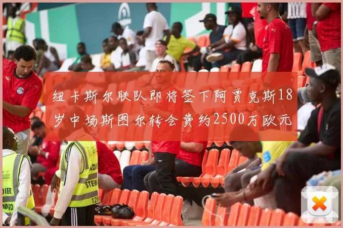 纽卡斯尔联队即将签下阿贾克斯18岁中场斯图尔转会费约2500万欧元