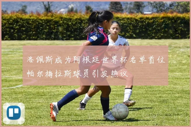 洛佩斯成为阿根廷世界杯名单首位帕尔梅拉斯球员引发热议