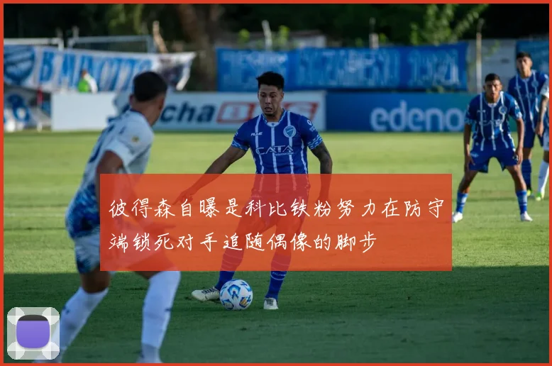 彼得森自曝是科比铁粉努力在防守端锁死对手追随偶像的脚步