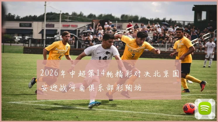 2026年中超第14轮精彩对决北京国安迎战河南俱乐部彩陶坊