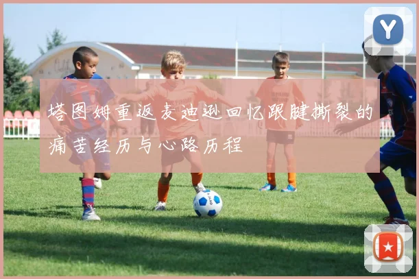 塔图姆重返麦迪逊回忆跟腱撕裂的痛苦经历与心路历程