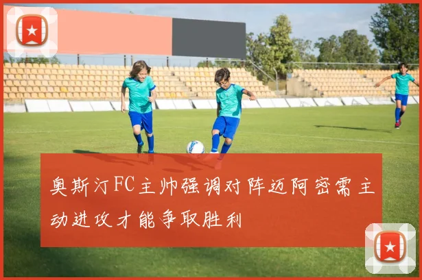 奥斯汀FC主帅强调对阵迈阿密需主动进攻才能争取胜利