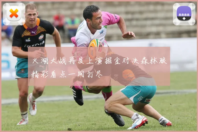 火湖大战再度上演掘金对决森林狼精彩看点一网打尽