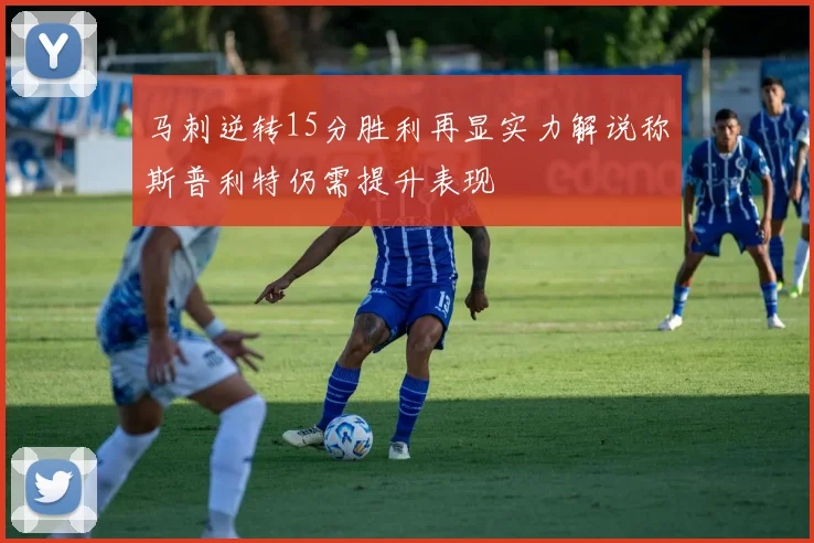 马刺逆转15分胜利再显实力解说称斯普利特仍需提升表现