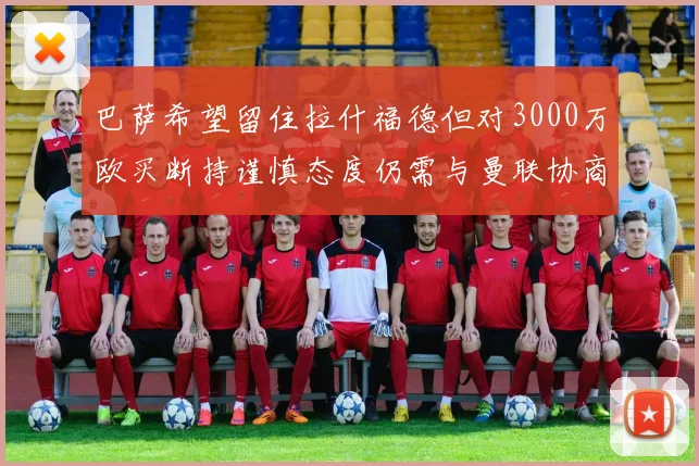 巴萨希望留住拉什福德但对3000万欧买断持谨慎态度仍需与曼联协商